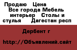 Продаю › Цена ­ 500 000 - Все города Мебель, интерьер » Столы и стулья   . Дагестан респ.,Дербент г.